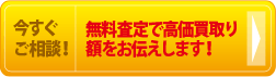 今すぐご相談！無料査定で高価買取り額をお伝えします！